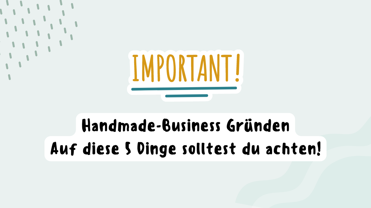 Handmade-Business gründen - Auf diese 5 Dinge solltest du unbedingt achten.